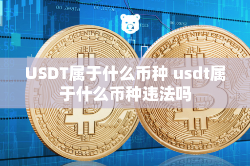 USDT属于什么币种 usdt属于什么币种违法吗