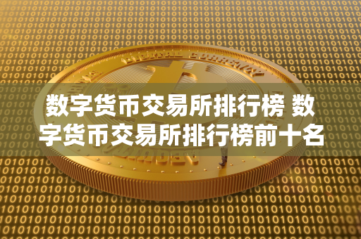 数字货币交易所排行榜 数字货币交易所排行榜前十名