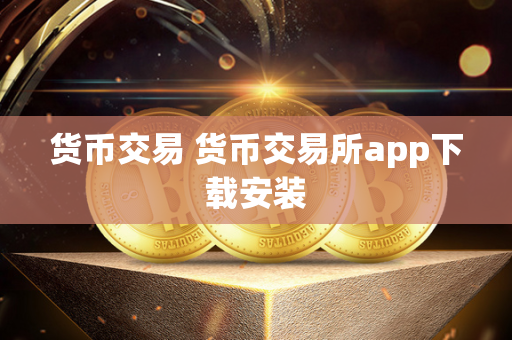 货币交易 货币交易所app下载安装