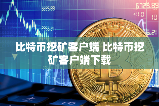 比特币挖矿客户端 比特币挖矿客户端下载