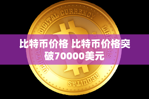 比特币价格 比特币价格突破70000美元