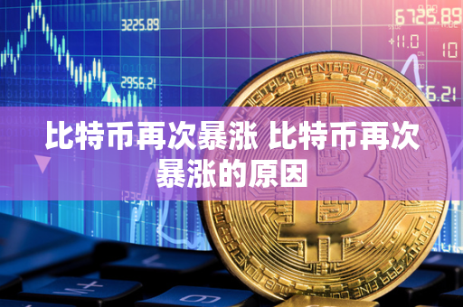 比特币再次暴涨 比特币再次暴涨的原因