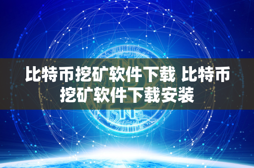 比特币挖矿软件下载 比特币挖矿软件下载安装