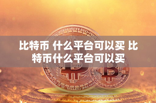 比特币 什么平台可以买 比特币什么平台可以买