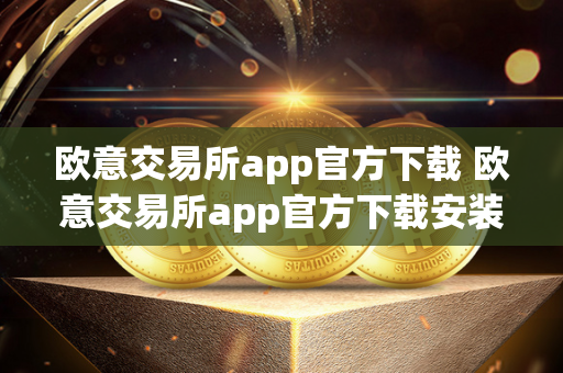 欧意交易所app官方下载 欧意交易所app官方下载安装