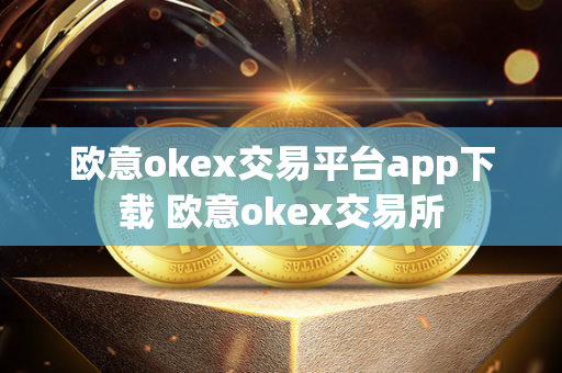 欧意okex交易平台app下载 欧意okex交易所