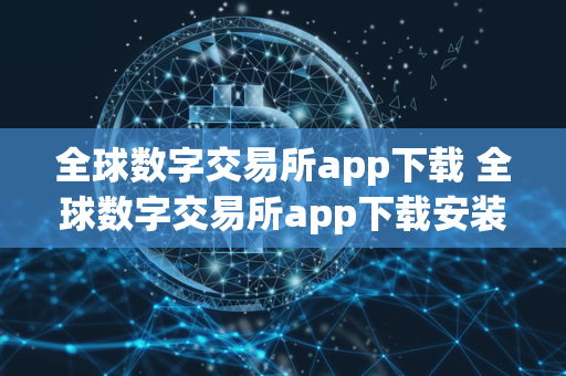 全球数字交易所app下载 全球数字交易所app下载安装