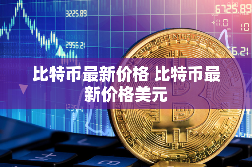 比特币最新价格 比特币最新价格美元