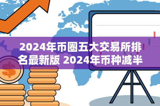 2024年币圈五大交易所排名最新版 2024年币种减半哪些