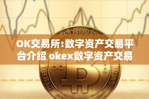 OK交易所:数字资产交易平台介绍 okex数字资产交易平台