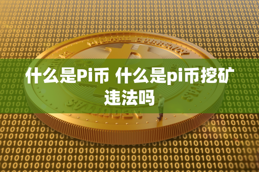 什么是Pi币 什么是pi币挖矿违法吗