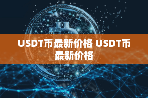 USDT币最新价格 USDT币最新价格