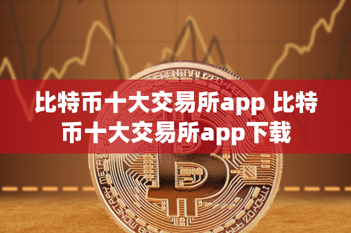 比特币十大交易所app 比特币十大交易所app下载