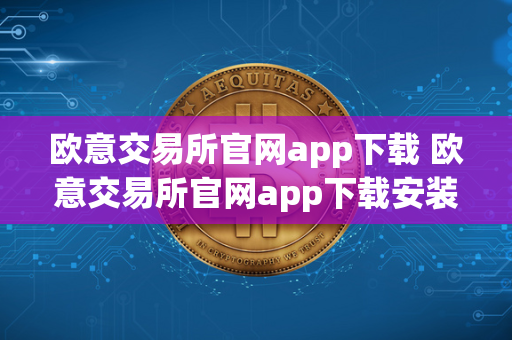 欧意交易所官网app下载 欧意交易所官网app下载安装