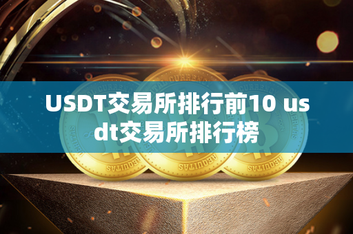 USDT交易所排行前10 usdt交易所排行榜