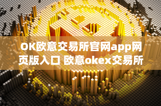 OK欧意交易所官网app网页版入口 欧意okex交易所