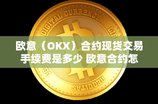 欧意（OKX）合约现货交易手续费是多少 欧意合约怎么玩