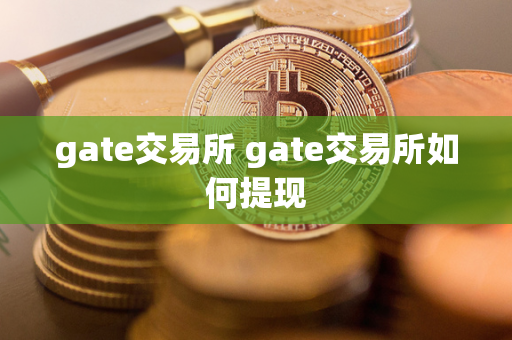 gate交易所 gate交易所如何提现