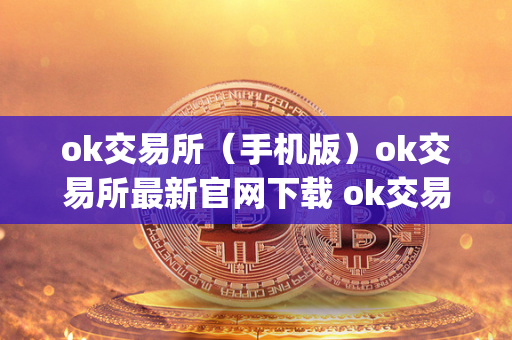 ok交易所（手机版）ok交易所最新官网下载 ok交易所app官网下载