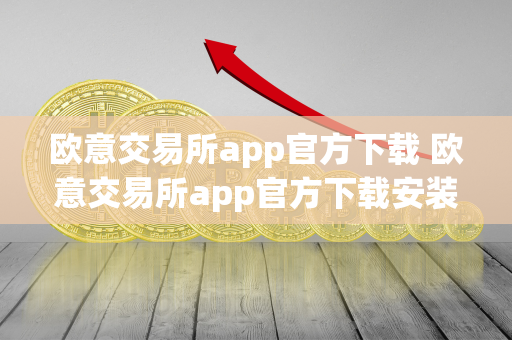 欧意交易所app官方下载 欧意交易所app官方下载安装