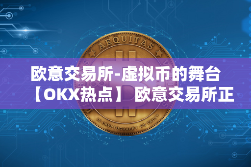 欧意交易所-虚拟币的舞台【OKX热点】 欧意交易所正规吗