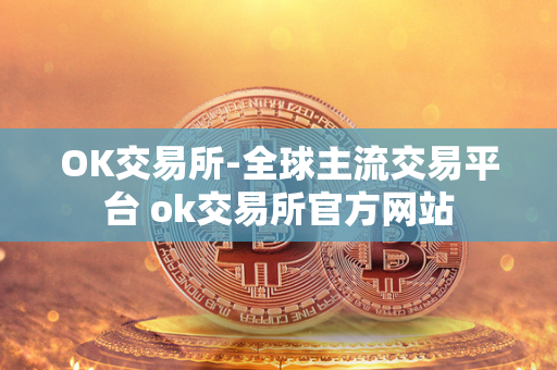 OK交易所-全球主流交易平台 ok交易所官方网站