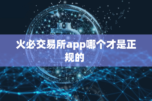 火必交易所app哪个才是正规的 