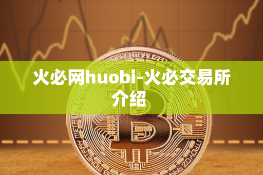 火必网huobi-火必交易所介绍 