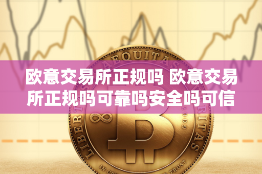 欧意交易所正规吗 欧意交易所正规吗可靠吗安全吗可信吗