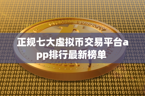 正规七大虚拟币交易平台app排行最新榜单 