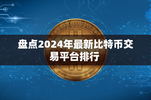 盘点2024年最新比特币交易平台排行 