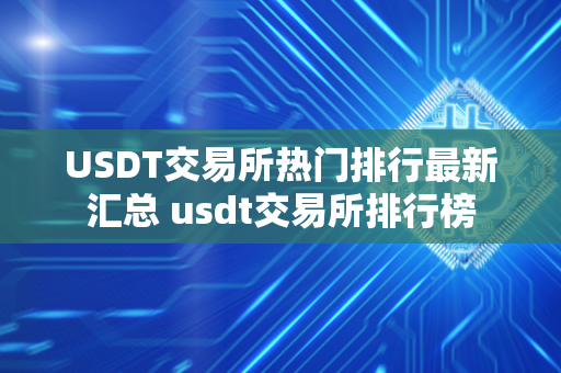 USDT交易所热门排行最新汇总 usdt交易所排行榜