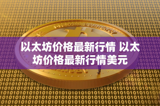 以太坊价格最新行情 以太坊价格最新行情美元