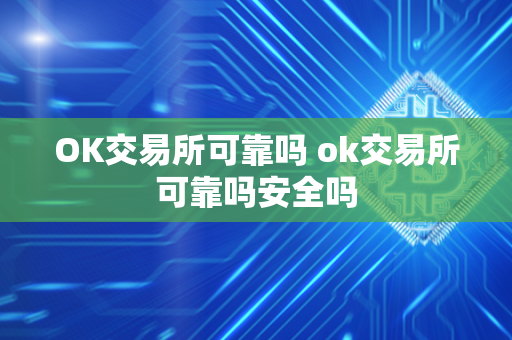 OK交易所可靠吗 ok交易所可靠吗安全吗