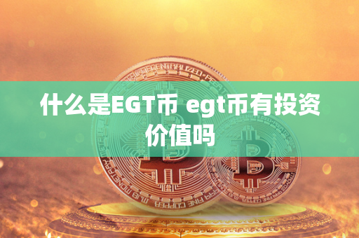 什么是EGT币 egt币有投资价值吗