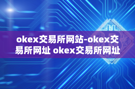 okex交易所网站-okex交易所网址 okex交易所网址网址