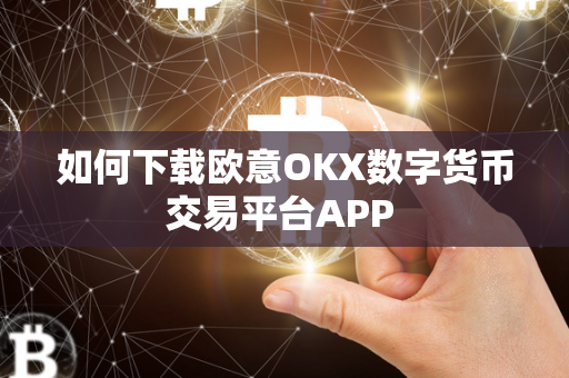 如何下载欧意OKX数字货币交易平台APP 