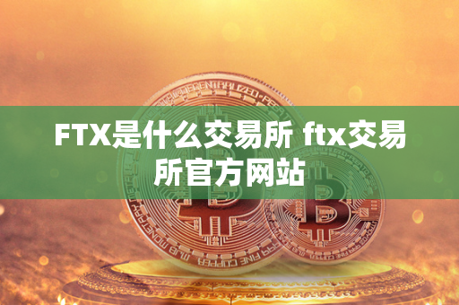 FTX是什么交易所 ftx交易所官方网站