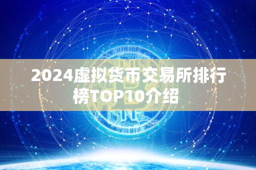 2024虚拟货币交易所排行榜TOP10介绍 