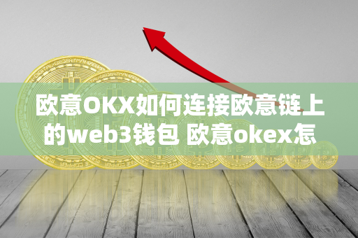 欧意OKX如何连接欧意链上的web3钱包 欧意okex怎么交易