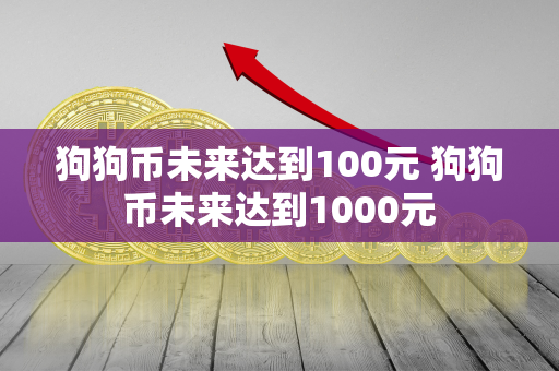 狗狗币未来达到100元 狗狗币未来达到1000元