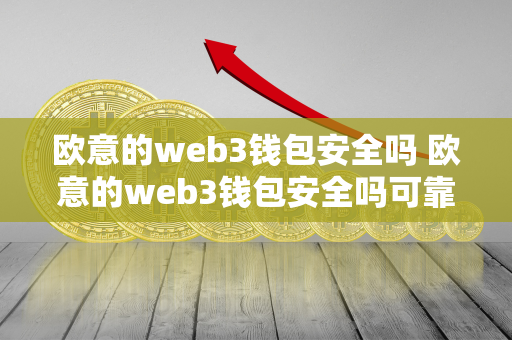 欧意的web3钱包安全吗 欧意的web3钱包安全吗可靠吗